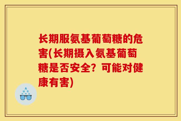 长期服氨基葡萄糖的危害(长期摄入氨基葡萄糖是否安全？可能对健康有害)