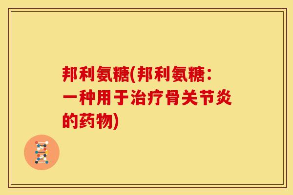 邦利氨糖(邦利氨糖：一种用于治疗骨关节炎的药物)