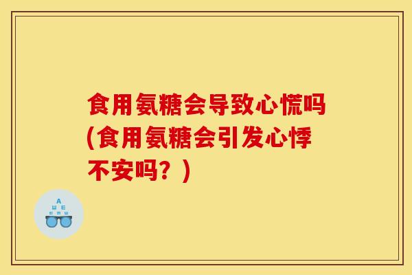 食用氨糖会导致心慌吗(食用氨糖会引发心悸不安吗？)
