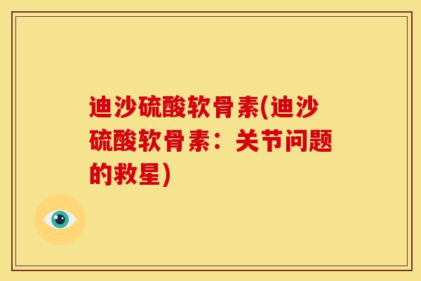 迪沙硫酸软骨素(迪沙硫酸软骨素：关节问题的救星)