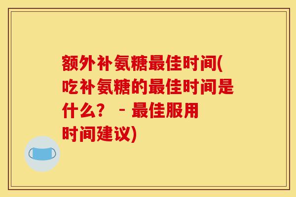 额外补氨糖最佳时间(吃补氨糖的最佳时间是什么？ - 最佳服用时间建议)