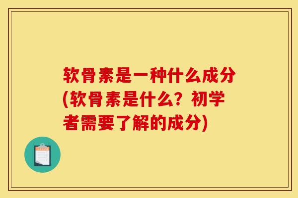软骨素是一种什么成分(软骨素是什么？初学者需要了解的成分)