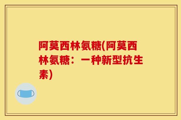阿莫西林氨糖(阿莫西林氨糖：一种新型抗生素)