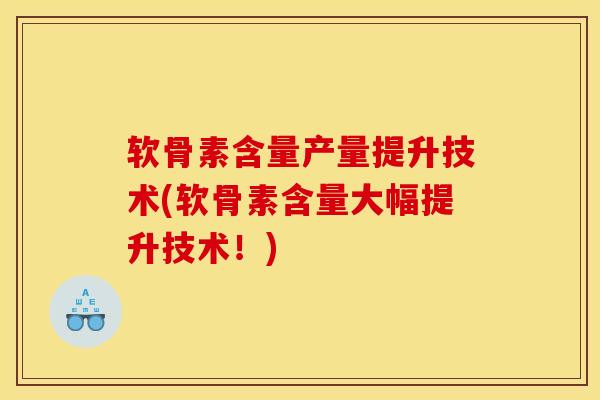 软骨素含量产量提升技术(软骨素含量大幅提升技术！)