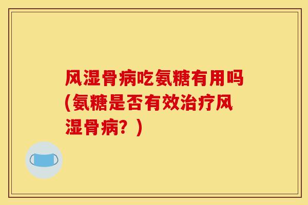 风湿骨病吃氨糖有用吗(氨糖是否有效治疗风湿骨病？)