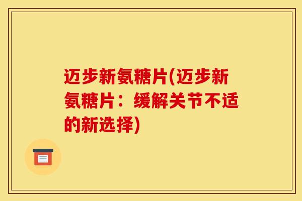 迈步新氨糖片(迈步新氨糖片：缓解关节不适的新选择)