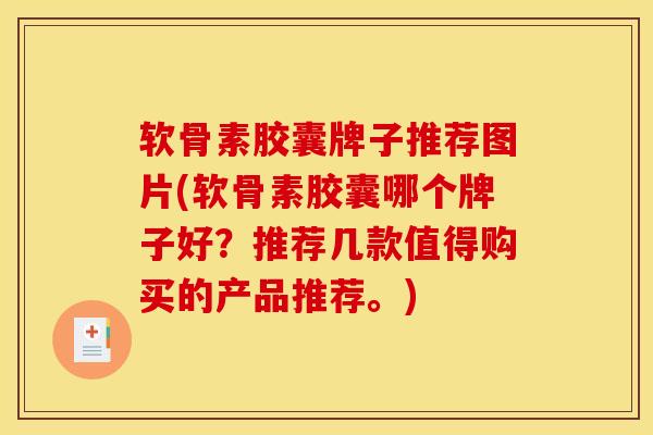 软骨素胶囊牌子推荐图片(软骨素胶囊哪个牌子好？推荐几款值得购买的产品推荐。)
