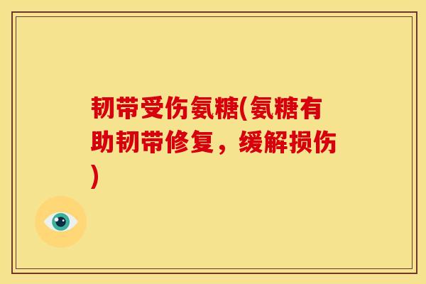 韧带受伤氨糖(氨糖有助韧带修复，缓解损伤)