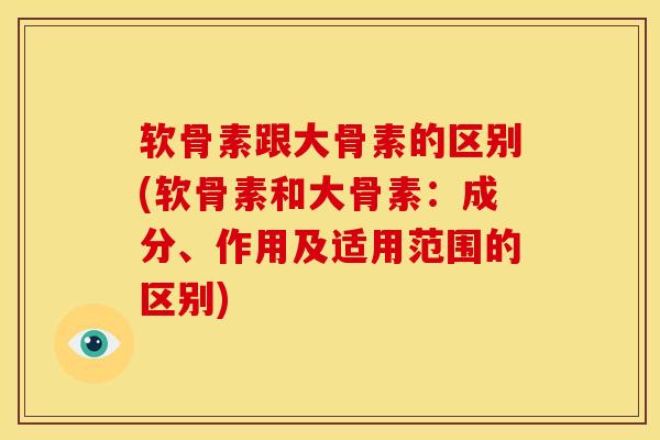 软骨素跟大骨素的区别(软骨素和大骨素：成分、作用及适用范围的区别)