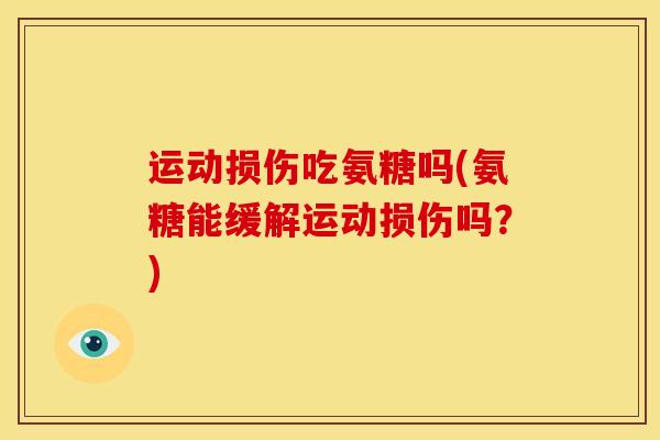 运动损伤吃氨糖吗(氨糖能缓解运动损伤吗？)