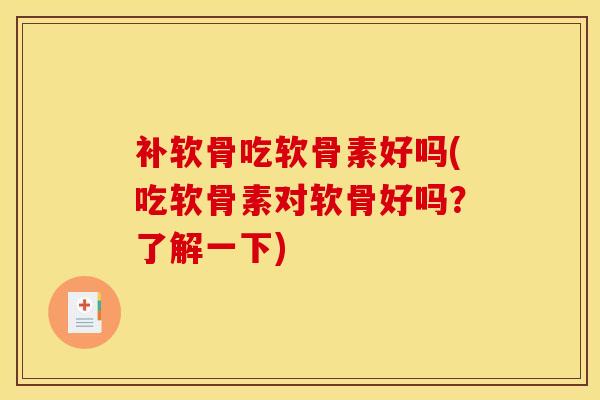 补软骨吃软骨素好吗(吃软骨素对软骨好吗？了解一下)