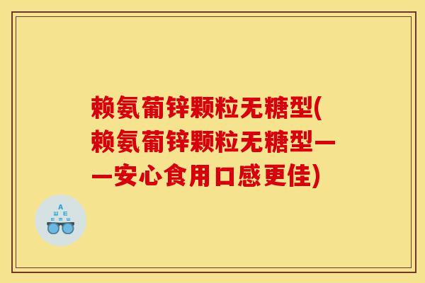 赖氨葡锌颗粒无糖型(赖氨葡锌颗粒无糖型——安心食用口感更佳)