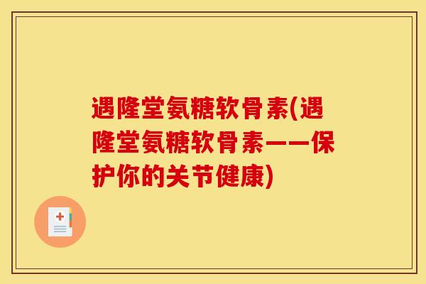 遇隆堂氨糖软骨素(遇隆堂氨糖软骨素——保护你的关节健康)