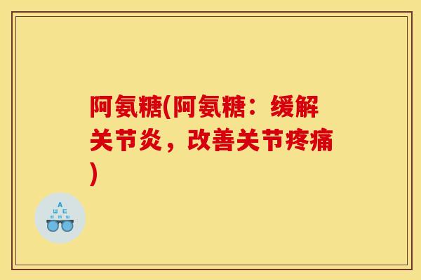 阿氨糖(阿氨糖：缓解关节炎，改善关节疼痛)