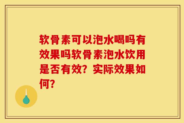 软骨素可以泡水喝吗有效果吗软骨素泡水饮用是否有效？实际效果如何？