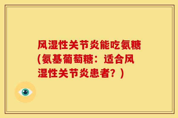 风湿性关节炎能吃氨糖(氨基葡萄糖：适合风湿性关节炎患者？)