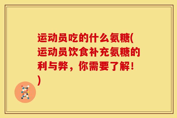运动员吃的什么氨糖(运动员饮食补充氨糖的利与弊，你需要了解！)