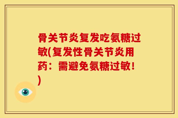 骨关节炎复发吃氨糖过敏(复发性骨关节炎用药：需避免氨糖过敏！)