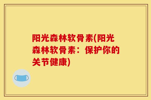 阳光森林软骨素(阳光森林软骨素：保护你的关节健康)
