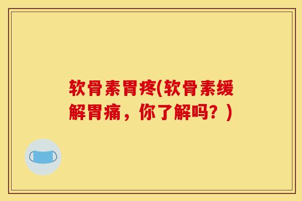 软骨素胃疼(软骨素缓解胃痛，你了解吗？)