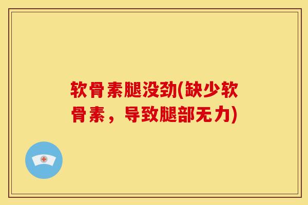 软骨素腿没劲(缺少软骨素，导致腿部无力)