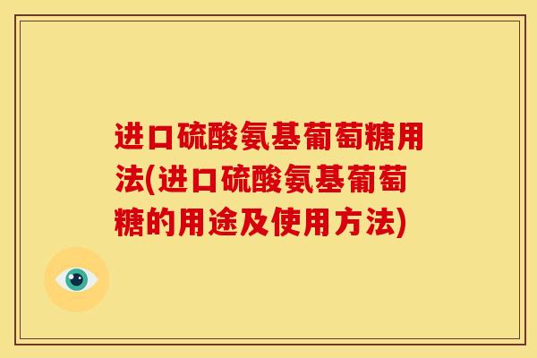 进口硫酸氨基葡萄糖用法(进口硫酸氨基葡萄糖的用途及使用方法)