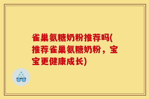 雀巢氨糖奶粉推荐吗(推荐雀巢氨糖奶粉，宝宝更健康成长)