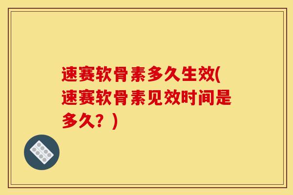 速赛软骨素多久生效(速赛软骨素见效时间是多久？)