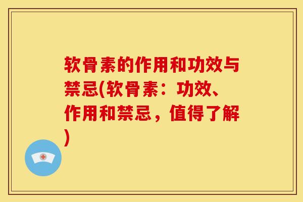软骨素的作用和功效与禁忌(软骨素：功效、作用和禁忌，值得了解)