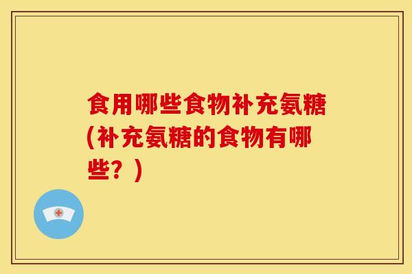 食用哪些食物补充氨糖(补充氨糖的食物有哪些？)