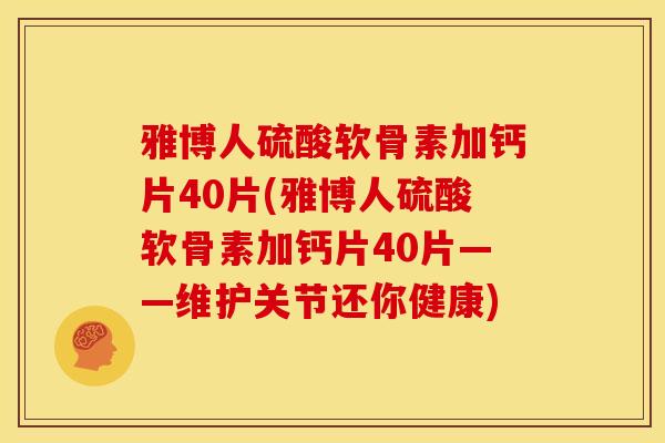 雅博人硫酸软骨素加钙片40片(雅博人硫酸软骨素加钙片40片——维护关节还你健康)