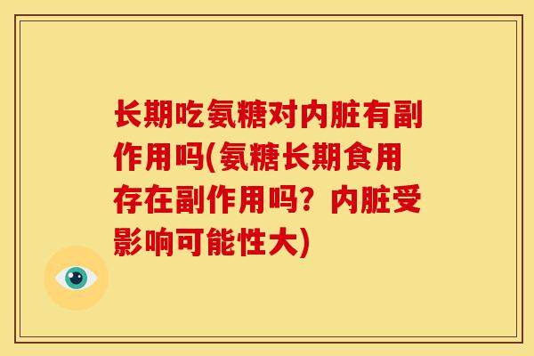 长期吃氨糖对内脏有副作用吗(氨糖长期食用存在副作用吗？内脏受影响可能性大)