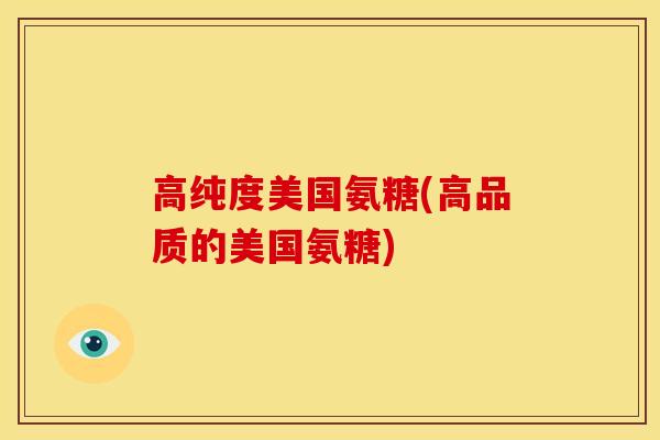 高纯度美国氨糖(高品质的美国氨糖)