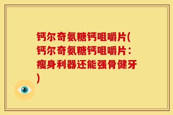 钙尔奇氨糖钙咀嚼片(钙尔奇氨糖钙咀嚼片：瘦身利器还能强骨健牙)