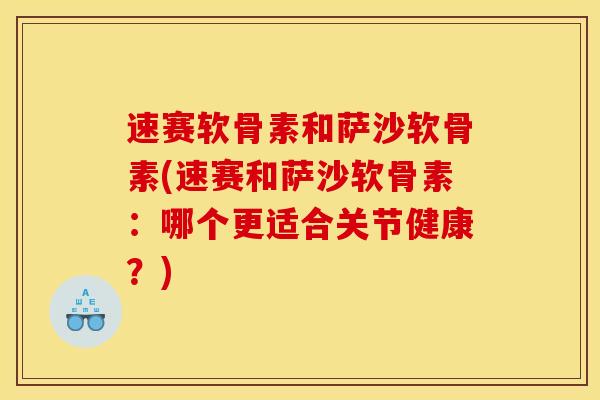 速赛软骨素和萨沙软骨素(速赛和萨沙软骨素：哪个更适合关节健康？)
