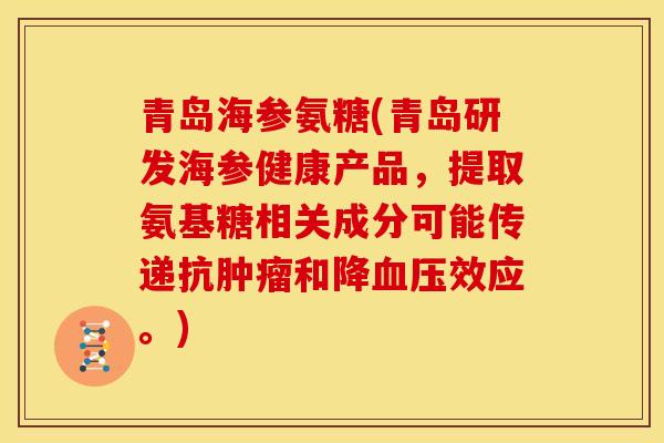 青岛海参氨糖(青岛研发海参健康产品，提取氨基糖相关成分可能传递抗肿瘤和降血压效应。)