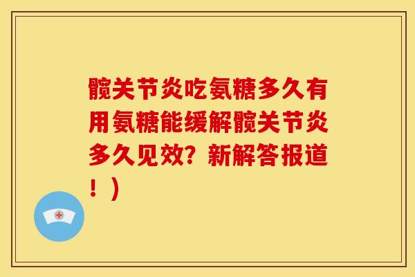 髋关节炎吃氨糖多久有用氨糖能缓解髋关节炎多久见效？新解答报道！)
