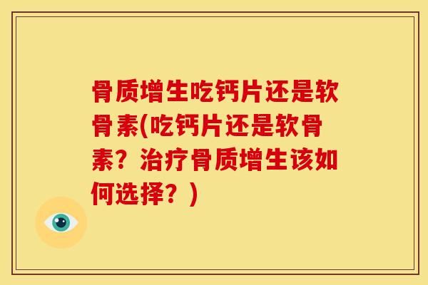 骨质增生吃钙片还是软骨素(吃钙片还是软骨素？治疗骨质增生该如何选择？)