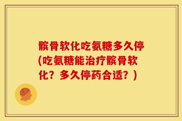髌骨软化吃氨糖多久停(吃氨糖能治疗髌骨软化？多久停药合适？)