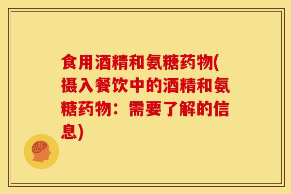 食用酒精和氨糖药物(摄入餐饮中的酒精和氨糖药物：需要了解的信息)