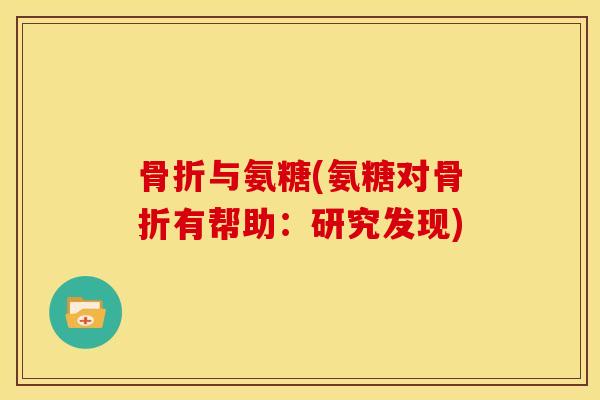 骨折与氨糖(氨糖对骨折有帮助：研究发现)