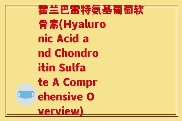 霍兰巴雷特氨基葡萄软骨素(Hyaluronic Acid and Chondroitin Sulfate A Comprehensive Overview)