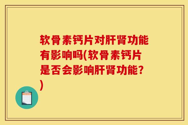 软骨素钙片对肝肾功能有影响吗(软骨素钙片是否会影响肝肾功能？)