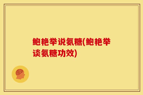 鲍艳举说氨糖(鲍艳举谈氨糖功效)