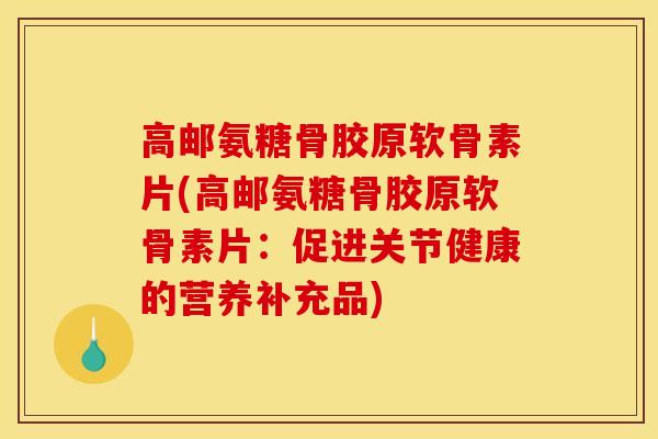 高邮氨糖骨胶原软骨素片(高邮氨糖骨胶原软骨素片：促进关节健康的营养补充品)