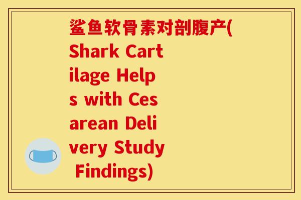 鲨鱼软骨素对剖腹产(Shark Cartilage Helps with Cesarean Delivery Study Findings)