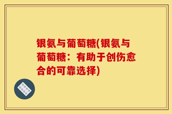 银氨与葡萄糖(银氨与葡萄糖：有助于创伤愈合的可靠选择)