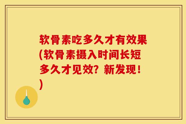 软骨素吃多久才有效果(软骨素摄入时间长短多久才见效？新发现！)