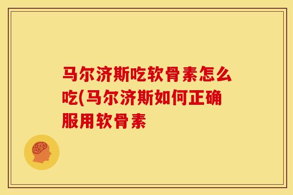 马尔济斯吃软骨素怎么吃(马尔济斯如何正确服用软骨素