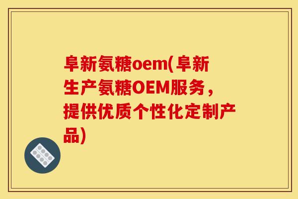 阜新氨糖oem(阜新生产氨糖OEM服务，提供优质个性化定制产品)
